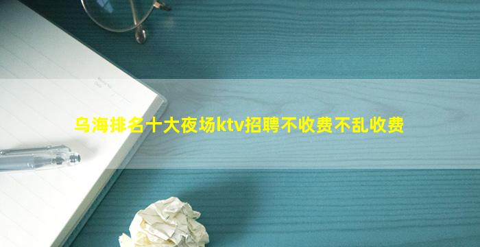 乌海排名十大夜场ktv招聘不收费不乱收费